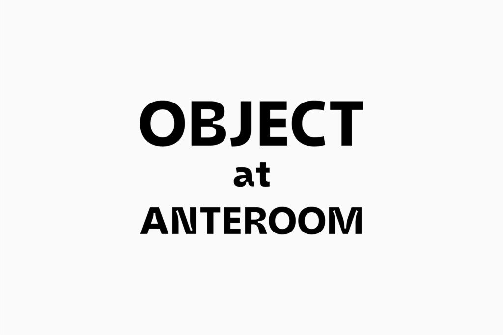 OBJECT at ANTEROOM